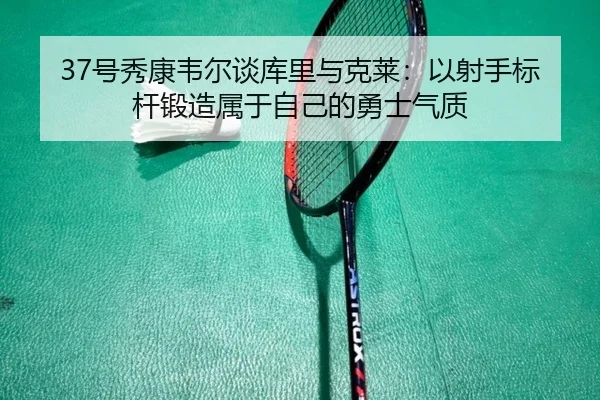 37号秀康韦尔谈库里与克莱：以射手标杆锻造属于自己的勇士气质